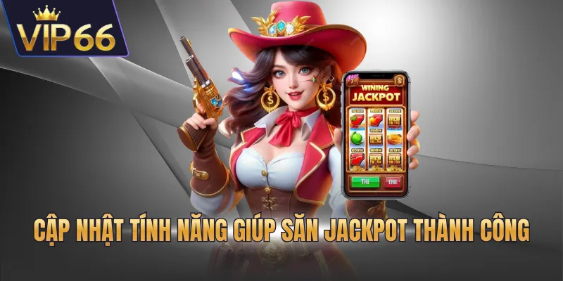 Cập nhật tính năng giúp săn Jackpot thành công
