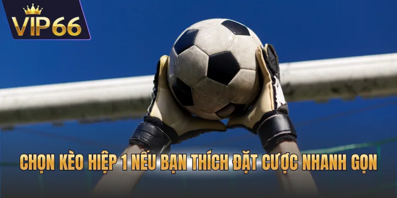 Chọn kèo hiệp 1 nếu bạn thích đặt cược nhanh gọn
