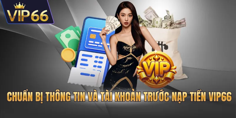 Chuẩn bị thông tin và tài khoản trước nạp tiền VIP66