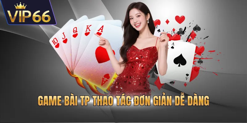 Game bài TP thao tác đơn giản dễ dàng