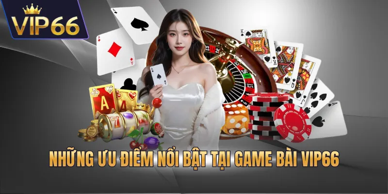 Những ưu điểm nổi bật tại game bài VIP66