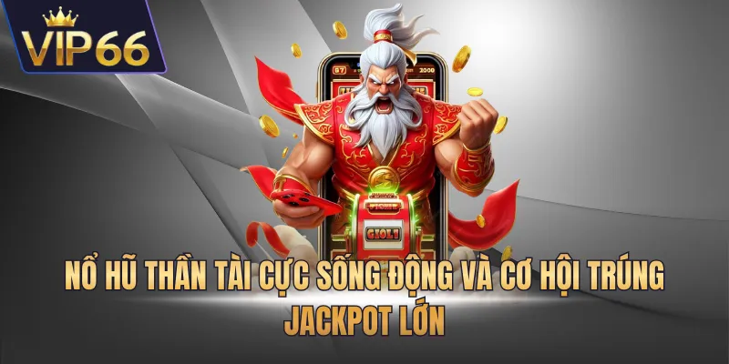 Nổ hũ Thần Tài cực sống động và cơ hội trúng jackpot lớn
